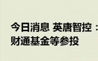 今日消息 英唐智控：完成定增募资2.9亿元，财通基金等参投