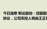 今日消息 聆达股份：控股股东合伙人签署合伙财产份额转让协议，公司实控人将由王正育变更为黄双