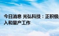 今日消息 光弘科技：正积极应对各客户下半年诸多新机种导入和量产工作