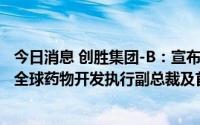 今日消息 创胜集团-B：宣布任命Caroline Germa博士担任全球药物开发执行副总裁及首席医学官