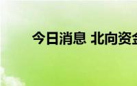 今日消息 北向资金净卖出超10亿元