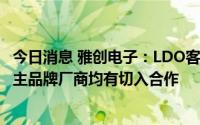 今日消息 雅创电子：LDO客户导入情况较理想，新兴国内自主品牌厂商均有切入合作