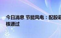 今日消息 节能风电：配股募资不超40亿元申请获证监会审核通过