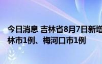 今日消息 吉林省8月7日新增本土无症状感染者2例，其中吉林市1例、梅河口市1例