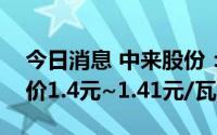 今日消息 中来股份：首发N型TOPCon电池价1.4元~1.41元/瓦