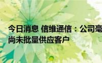 今日消息 信维通信：公司毫米波雷达目前正处于研究阶段，尚未批量供应客户