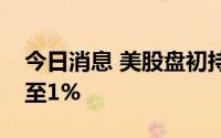 今日消息 美股盘初持续走高，纳指涨幅扩大至1%