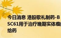 今日消息 港股歌礼制药-B：口服PD-L1小分子抑制剂前药ASC61用于治疗晚期实体瘤的美国I期临床试验完成首例患者给药