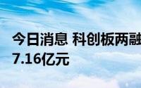 今日消息 科创板两融余额较上一交易日增加17.16亿元