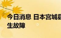 今日消息 日本宫城县等地方政府网络系统发生故障