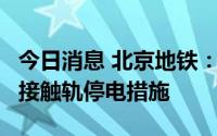 今日消息 北京地铁：2号线内环方向目前采取接触轨停电措施