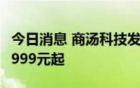 今日消息 商汤科技发布AI下棋机器人，售价1999元起