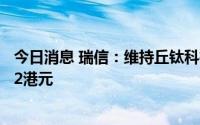 今日消息 瑞信：维持丘钛科技“中性”评级，目标价降至4.2港元