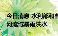 今日消息 水利部和有关省市全力防范应对海河流域暴雨洪水