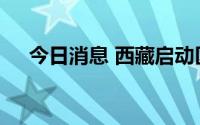 今日消息 西藏启动区域性全员核酸检测