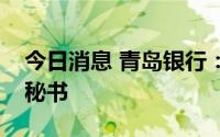 今日消息 青岛银行：聘任张巧雯兼任董事会秘书