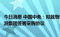 今日消息 中国中免：拟就物业管理、运输、票务等与中国旅游集团签署采购协议