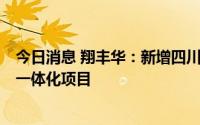 今日消息 翔丰华：新增四川翔丰华8万吨人造石墨负极材料一体化项目