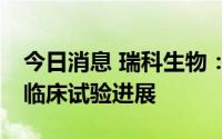 今日消息 瑞科生物：重组九价HPV疫苗III期临床试验进展