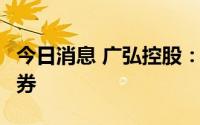 今日消息 广弘控股：拟发行不超9亿元公司债券