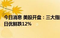 今日消息 美股开盘：三大指数集体低开，纳指跌0.69%，每日优鲜跌12%