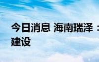 今日消息 海南瑞泽：目前没有参与三亚方舱建设