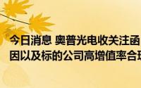 今日消息 奥普光电收关注函：要求说明未调整评估基准日原因以及标的公司高增值率合理性