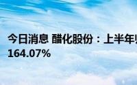 今日消息 醋化股份：上半年归母净利润2.13亿元，同比增长164.07%