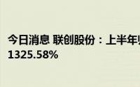 今日消息 联创股份：上半年归母净利润6.73亿元，同比增长1325.58%