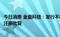 今日消息 金盘科技：发行不超9.77亿元可转债获证监会同意注册批复