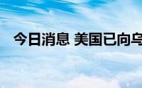 今日消息 美国已向乌克兰移交反雷达导弹