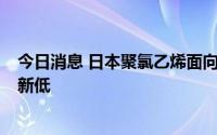 今日消息 日本聚氯乙烯面向印度和中国的出口价创近2年来新低