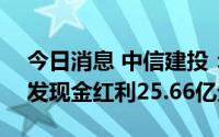 今日消息 中信建投：8月18日除权，共计派发现金红利25.66亿元