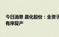 今日消息 晨化股份：全资子公司聚醚胺 连续法生产线全部有序复产