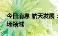 今日消息 航天发展：已开始布局民用风电市场领域