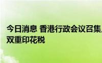 今日消息 香港行政会议召集人叶刘淑仪：考虑免除内地买家双重印花税