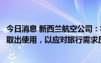 今日消息 新西兰航空公司：将把仓库中的波音777-300飞机取出使用，以应对旅行需求反弹