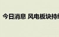 今日消息 风电板块持续拉升，立新能源涨停