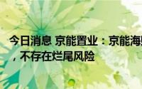 今日消息 京能置业：京能海赋公司洺悦湾项目为双国企开发，不存在烂尾风险