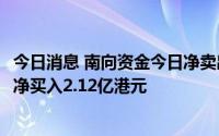 今日消息 南向资金今日净卖出5.97亿港元，天齐锂业逆势获净买入2.12亿港元