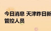 今日消息 天津昨日新增1例无症状感染者，为管控人员