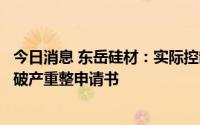 今日消息 东岳硅材：实际控制人控制的企业收到债权人提交破产重整申请书