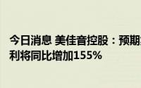 今日消息 美佳音控股：预期集团上半年的公司拥有人应占纯利将同比增加155%