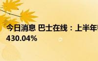 今日消息 巴士在线：上半年归母净利4262.05万元，同比增430.04%