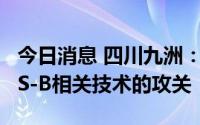 今日消息 四川九洲：正积极投入到下一代ADS-B相关技术的攻关