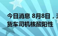 今日消息 8月8日，深圳口岸检测出1名跨境货车司机核酸阳性