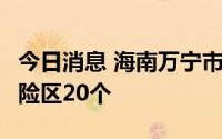 今日消息 海南万宁市新增高风险区6个、中风险区20个