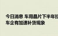 今日消息 车用晶片下半年拉货积极，恩智浦等IDM大厂称车企有加速补货现象