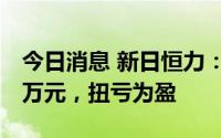 今日消息 新日恒力：上半年归母净利890.86万元，扭亏为盈