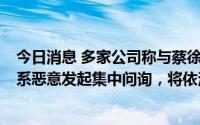 今日消息 多家公司称与蔡徐坤无合作关系，蔡徐坤工作室：系恶意发起集中问询，将依法追责